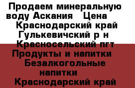 Продаем минеральную воду Аскания › Цена ­ 32 - Краснодарский край, Гулькевичский р-н, Красносельский пгт Продукты и напитки » Безалкогольные напитки   . Краснодарский край